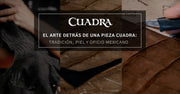 El arte detrás de una pieza Cuadra: tradición, piel y oficio mexicano